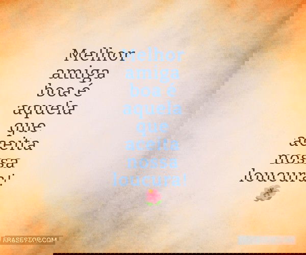 Melhor amiga boa é...