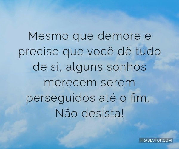 Nunca desista dos seus sonhos ! Se você quer uma coisa , corra atrás sem nunca  desistir dos seus valores. Coloque Deus em primeiro lugar…