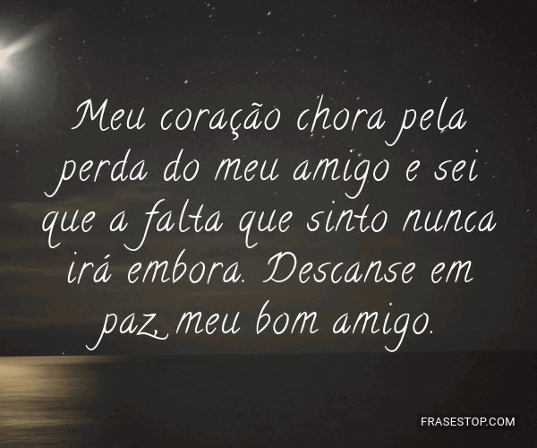 Meu coração chora pela perda do meu amigo e sei... FrasesTop Meu coração chora pela perda do meu amigo e sei... FrasesTop