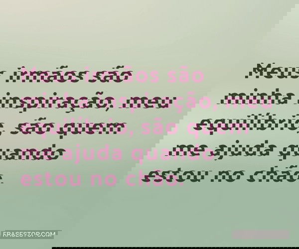 Meus irmãos são minha...