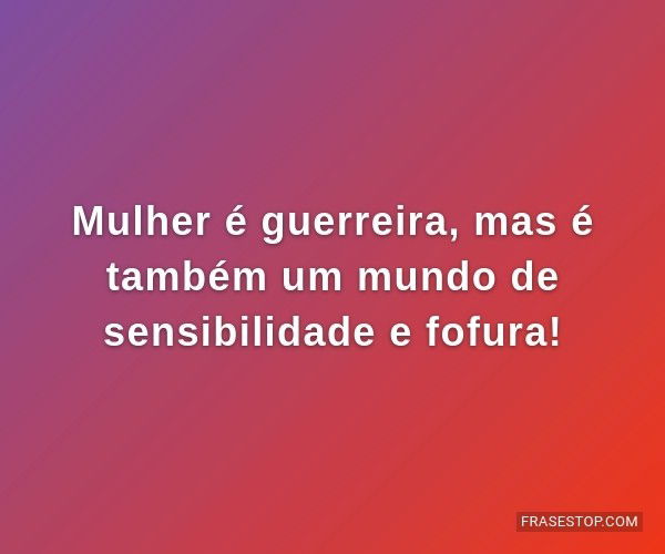 Mulher é guerreira, mas...