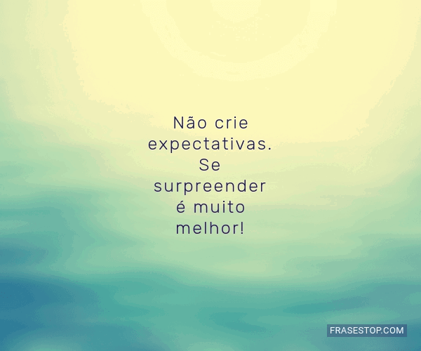 Não Crie Expectativas. Se Surpreender é Muito... - FrasesTop