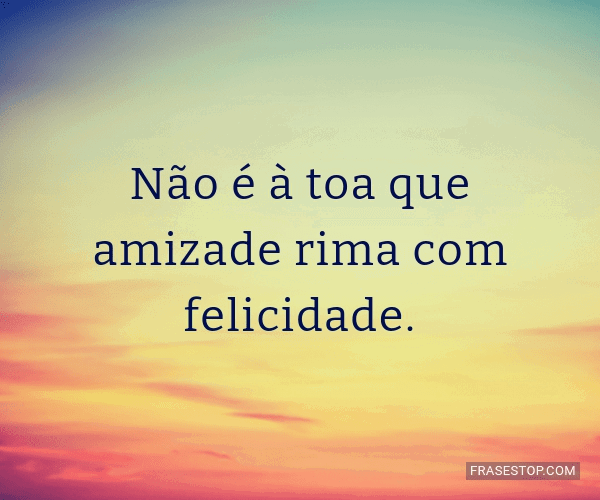 Não é à toa que amizade rima com felicidade. - FrasesTop