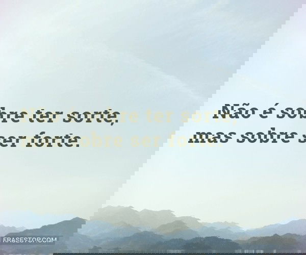 Não é sobre ter sorte,...