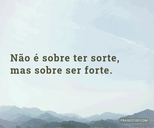 Não é sobre ter sorte, mas sobre ser forte. - FrasesTop