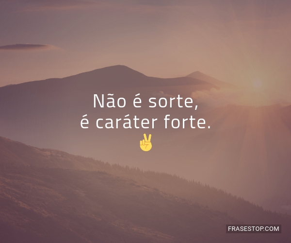 Não é sorte, é caráter forte. ️ - FrasesTop