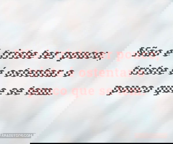 Não é triste ter pouco;...