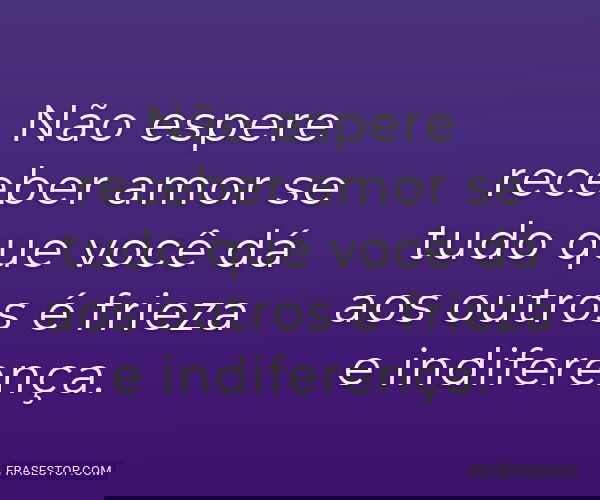 Não espere receber amor...
