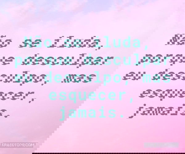 Não se iluda, porque...