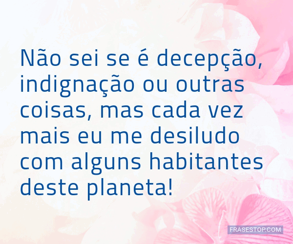 Não sei se é decepção, indignação ou outras... - FrasesTop