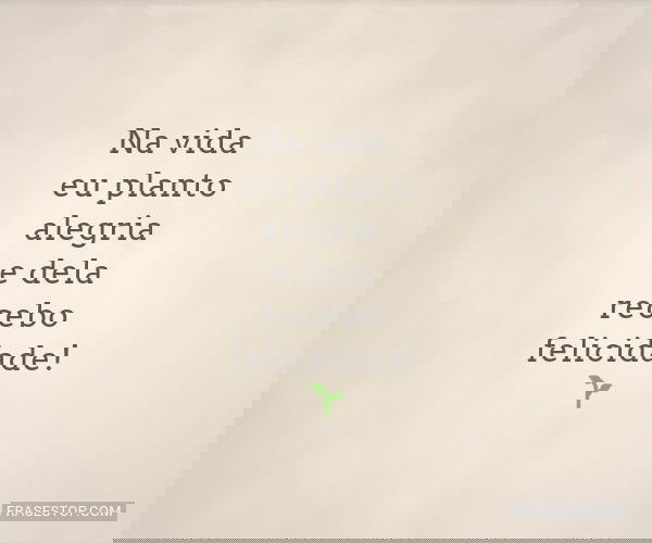 Na vida eu planto alegria...