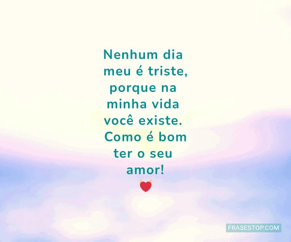 Nenhum dia meu é triste, porque na minha vida... - FrasesTop Nenhum dia meu é triste, porque na minha vida... - FrasesTop