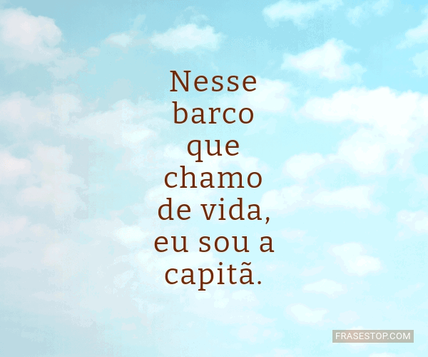 Nesse barco que chamo de vida, eu sou a capitã. - FrasesTop