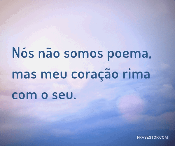 Nós não somos poema, mas meu coração rima com... - FrasesTop