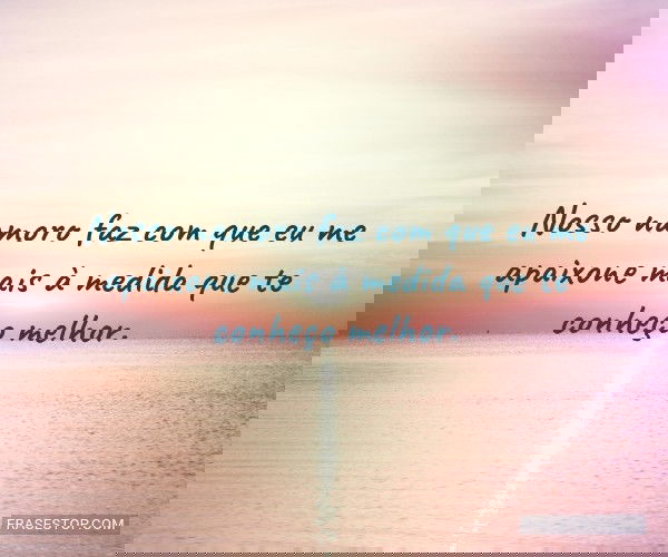 Nosso namoro faz com que...