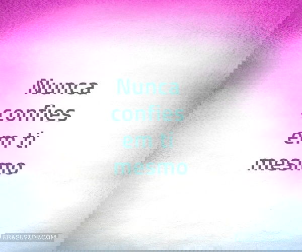 Nunca confies em ti mesmo