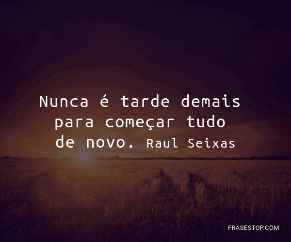 Nunca é tarde demais pra começar tudo Raul Seixas - Pensador