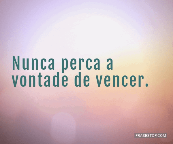 Nunca perca a vontade de vencer. - FrasesTop