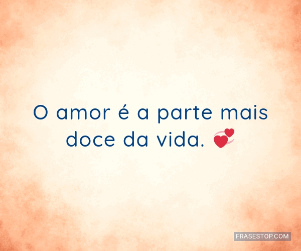 O amor é a parte mais doce da vida. 💞 - FrasesTop