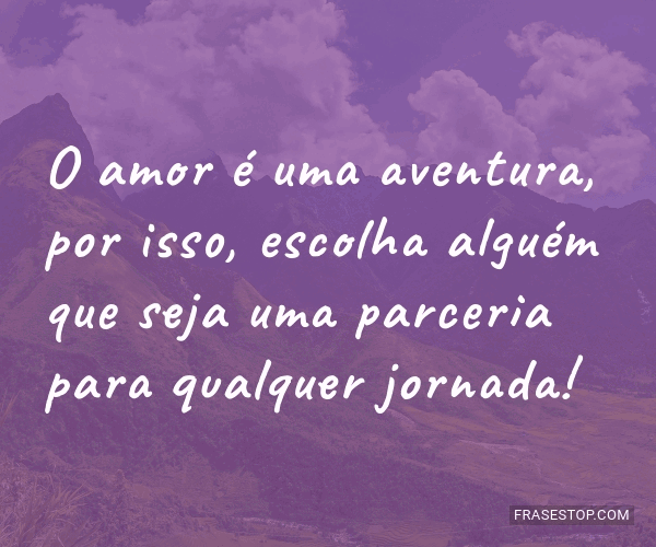 O amor é uma aventura, por isso, escolha alguém... FrasesTop