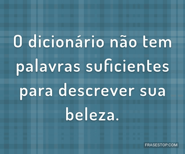 O dicionário não tem palavras suficientes para... FrasesTop