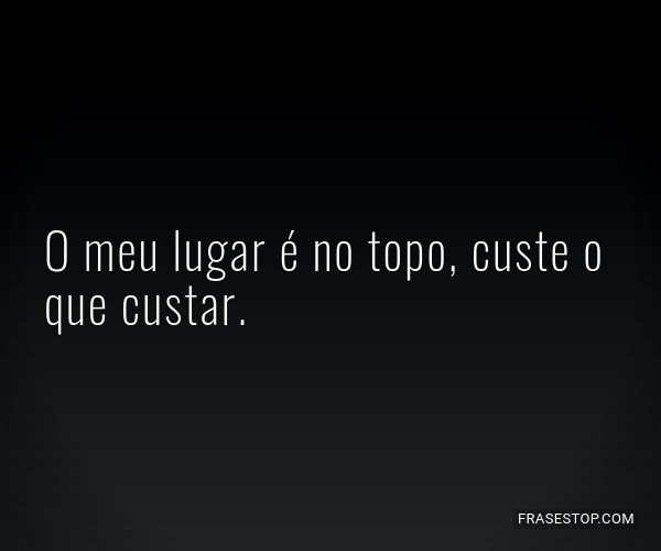 O meu lugar é no topo,...