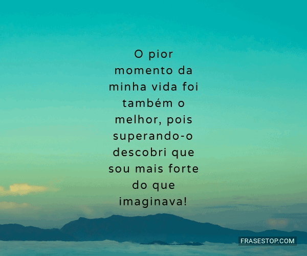 O pior momento da minha vida foi também o melhor,... - FrasesTop O pior momento da minha vida foi também o melhor,... - FrasesTop