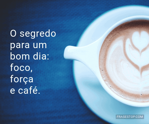 O segredo para um bom dia: foco, força e café. - FrasesTop O segredo para um bom dia: foco, força e café. - FrasesTop
