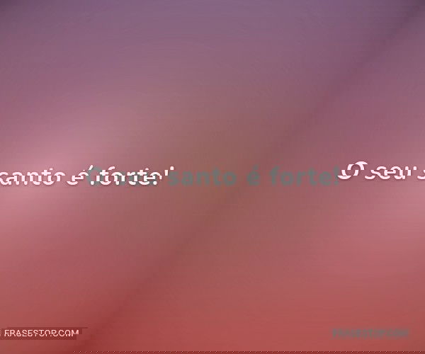 O seu santo é forte!