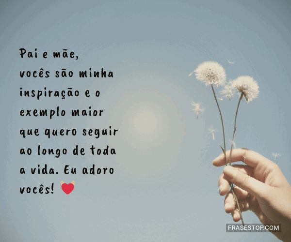 Pai e mãe, vocês são minha inspiração e o... FrasesTop Pai e mãe, vocês são minha inspiração e o... FrasesTop