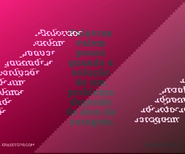 Palavras valem pouco...