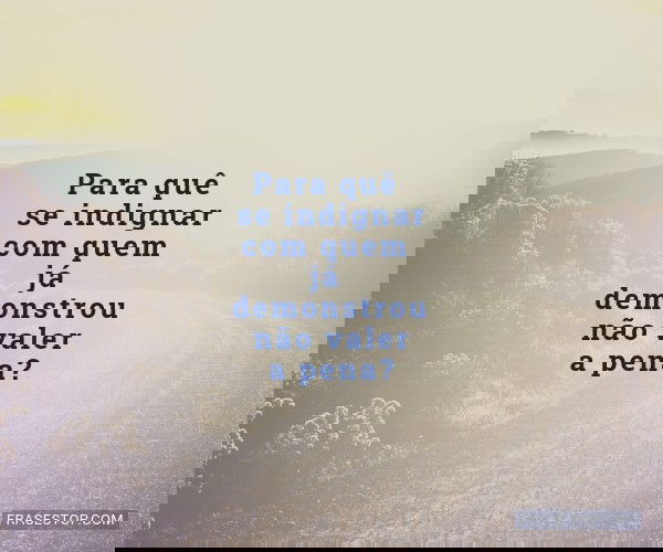 Para quê se indignar com...