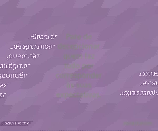 Pare de decepcionar quem...