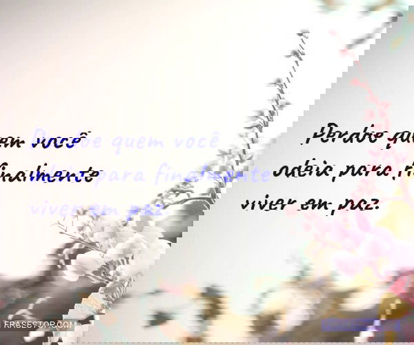 Perdoe quem você odeia...