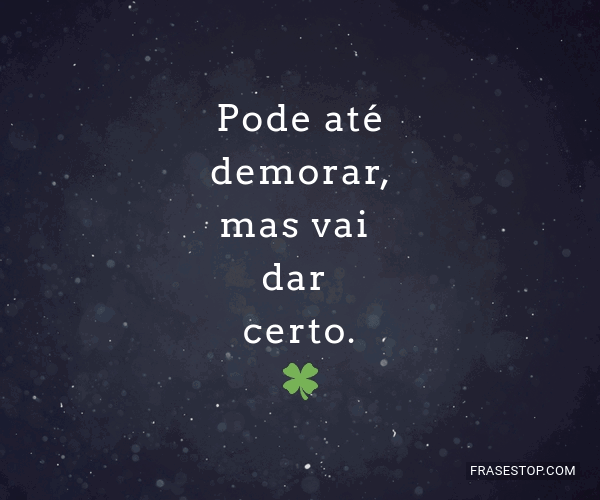 Vai chegar uma hora que tudo vai dar certo, pode demorar, mas