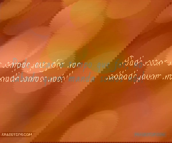 Pode estar o tempo que...
