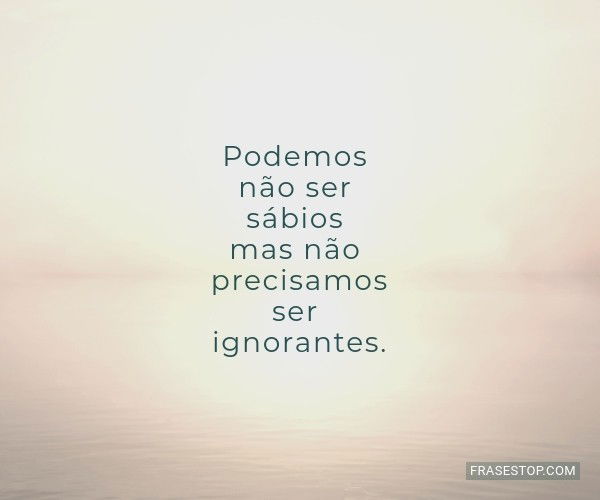 Frases para Pessoas Ignorantes - FrasesTop