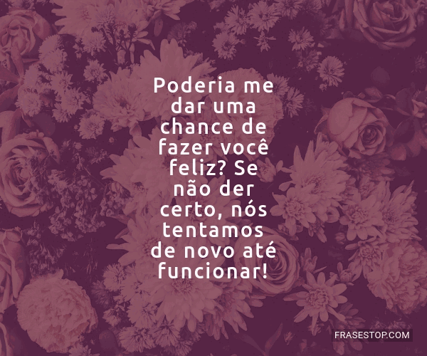 Poderia me dar uma chance de fazer você feliz? Se... - FrasesTop