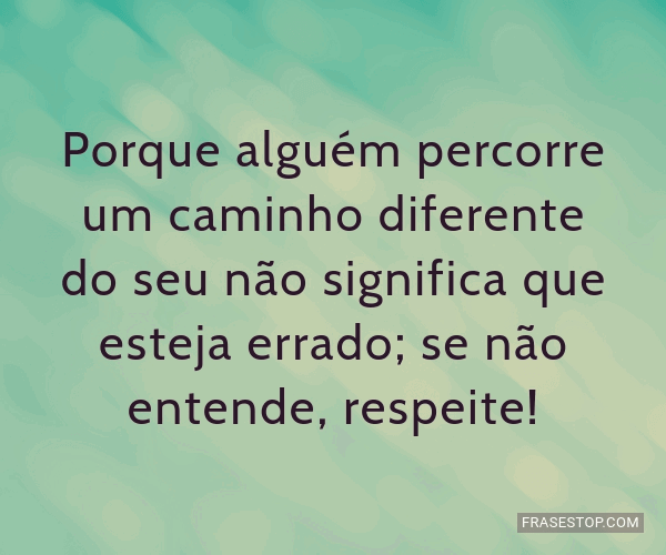 Porque alguém percorre um caminho diferente do... - FrasesTop