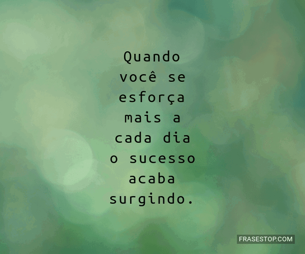 Quando você se esforça mais a cada dia o sucesso... - FrasesTop