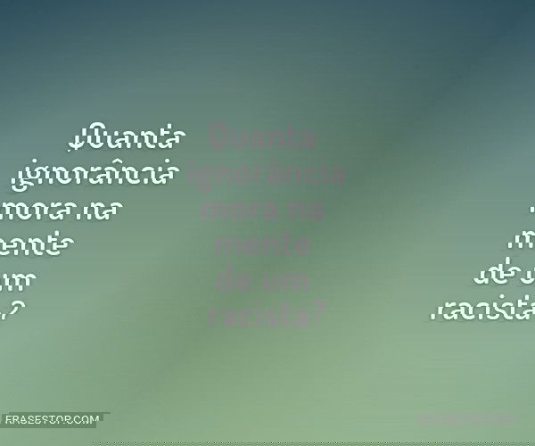 Quanta ignorância mora...