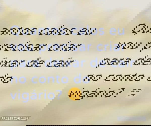 Quantos calos eu vou...