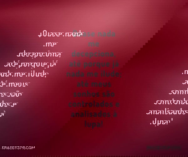 Quase nada me decepciona,...