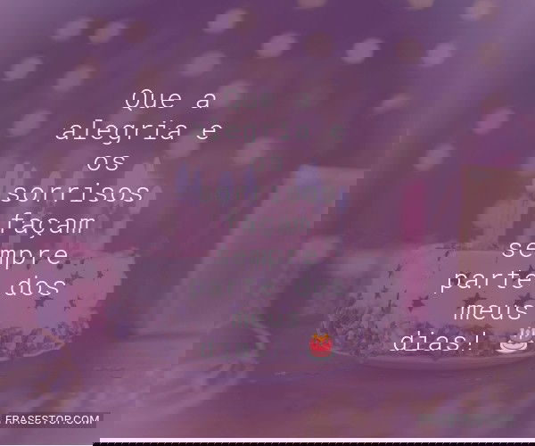 Que a alegria e os...