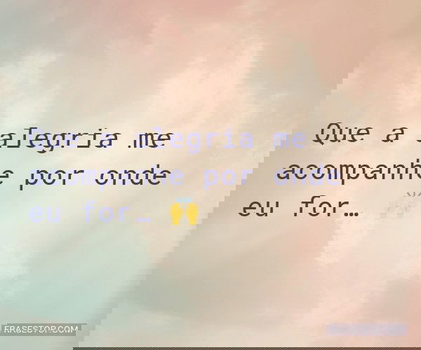 Que a alegria me...
