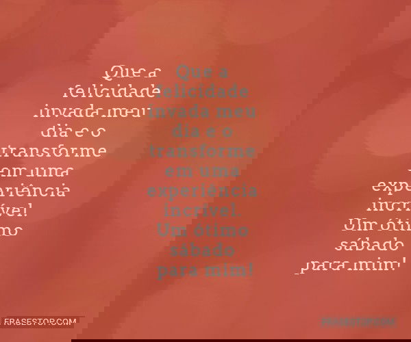 Que a felicidade invada...