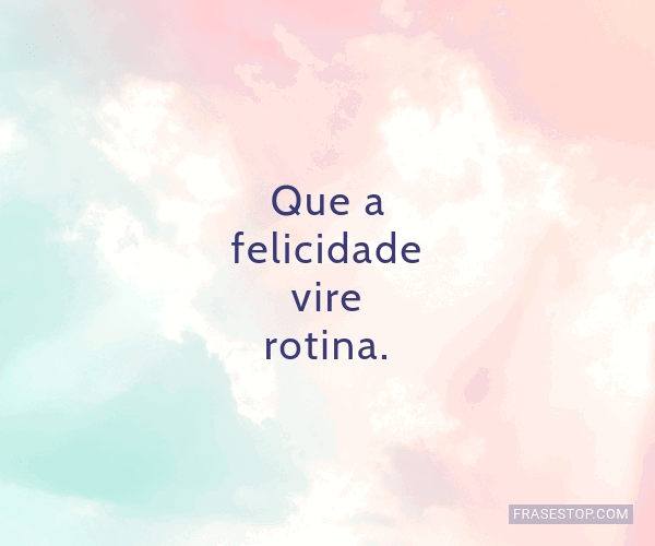 Que a felicidade vire rotina. - FrasesTop Que a felicidade vire rotina. - FrasesTop