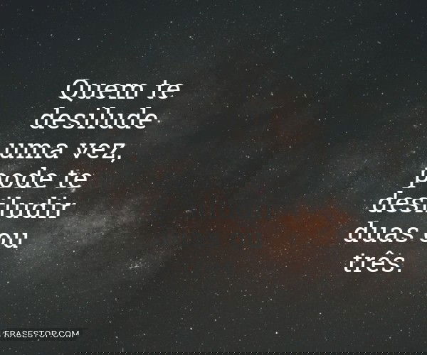 Quem te desilude uma vez,...