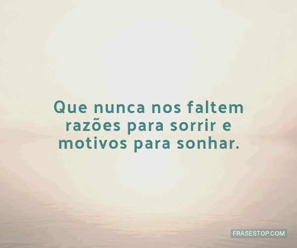 Que nunca nos faltem razões para sorrir e motivos... - FrasesTop