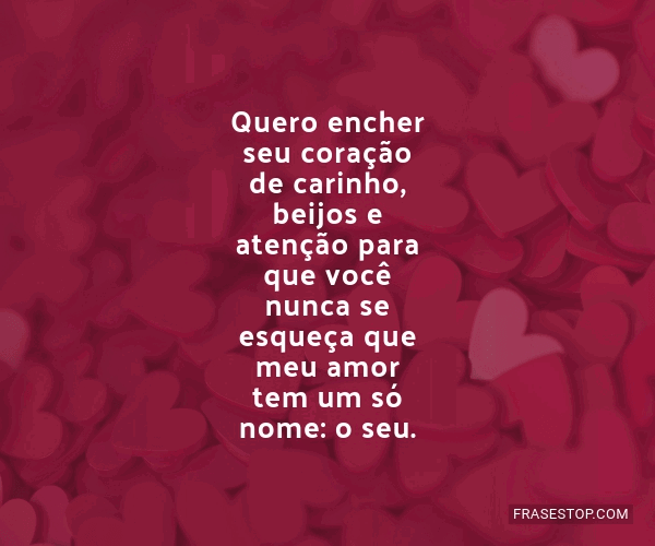 Quero encher seu coração de carinho, beijos e... - FrasesTop Quero encher seu coração de carinho, beijos e... - FrasesTop